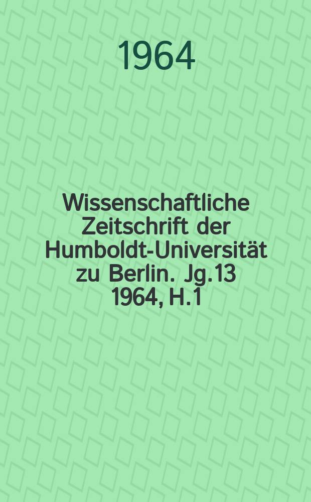 Wissenschaftliche Zeitschrift der Humboldt-Universität zu Berlin. Jg.13 1964, H.1