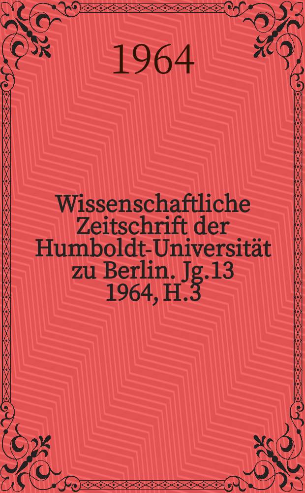 Wissenschaftliche Zeitschrift der Humboldt-Universität zu Berlin. Jg.13 1964, H.3