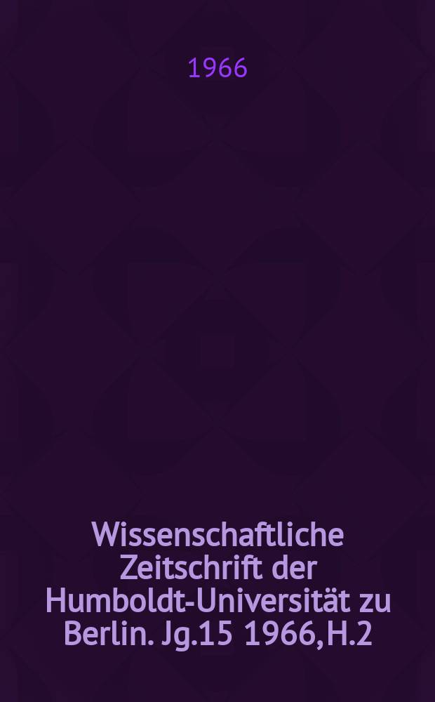 Wissenschaftliche Zeitschrift der Humboldt-Universität zu Berlin. Jg.15 1966, H.2