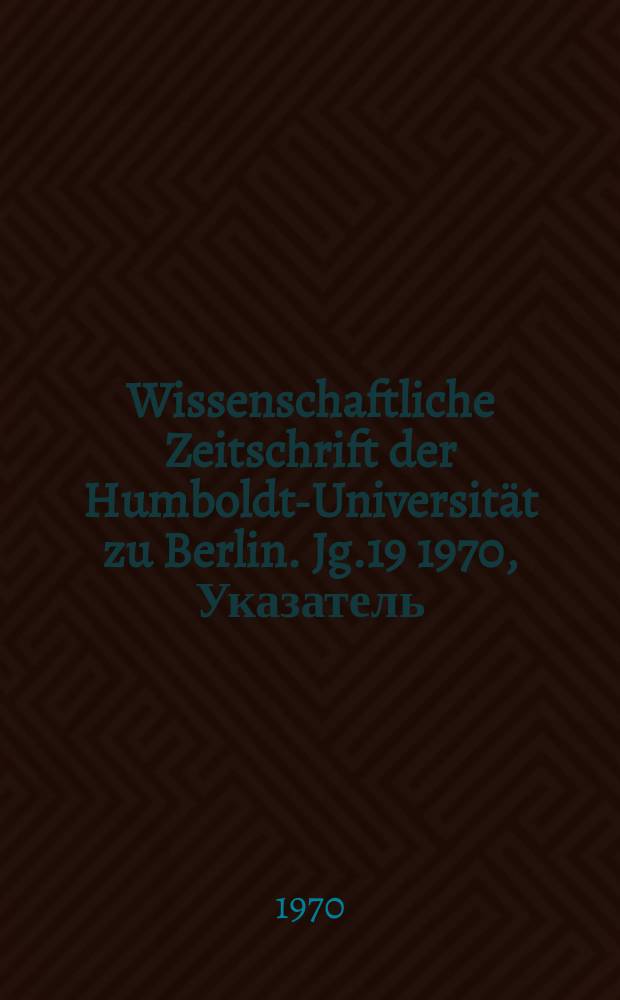 Wissenschaftliche Zeitschrift der Humboldt-Universität zu Berlin. Jg.19 1970, Указатель