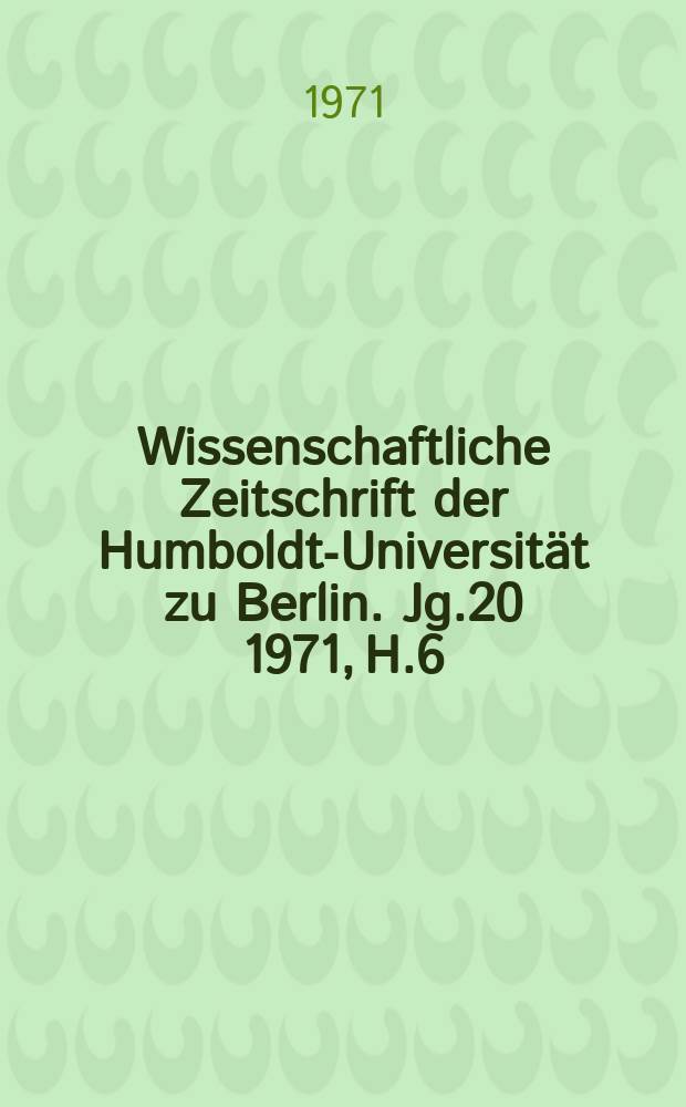 Wissenschaftliche Zeitschrift der Humboldt-Universität zu Berlin. Jg.20 1971, H.6