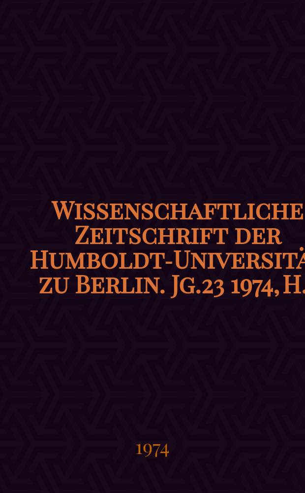 Wissenschaftliche Zeitschrift der Humboldt-Universität zu Berlin. Jg.23 1974, H.1