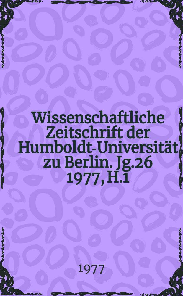 Wissenschaftliche Zeitschrift der Humboldt-Universität zu Berlin. Jg.26 1977, H.1