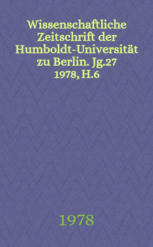 Wissenschaftliche Zeitschrift der Humboldt-Universit&auml;t zu Berlin. Jg.27 1978, H.6