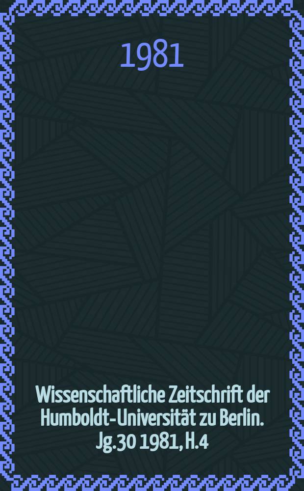 Wissenschaftliche Zeitschrift der Humboldt-Universität zu Berlin. Jg.30 1981, H.4