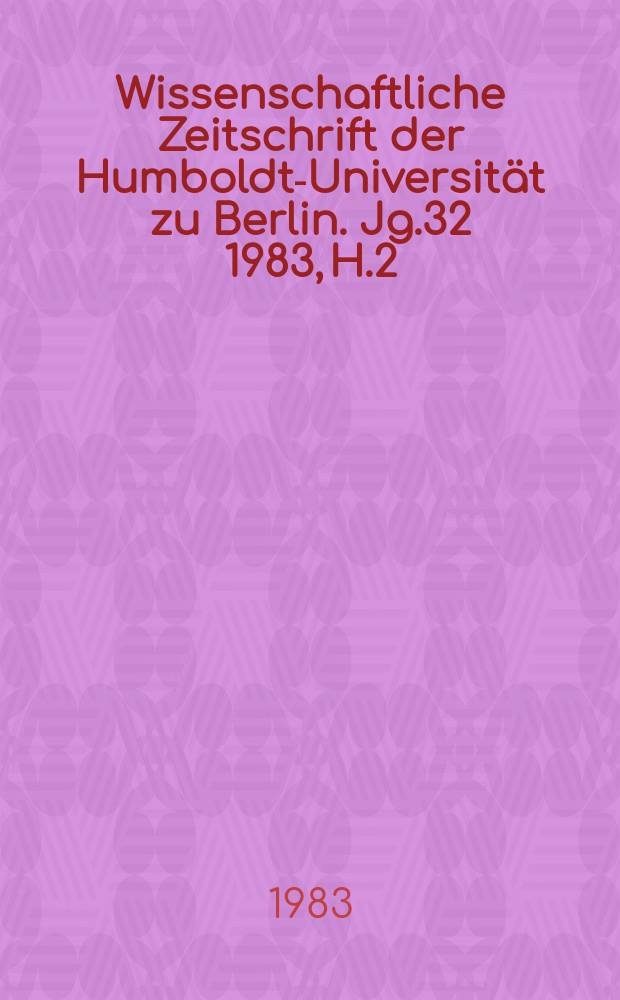 Wissenschaftliche Zeitschrift der Humboldt-Universität zu Berlin. Jg.32 1983, H.2