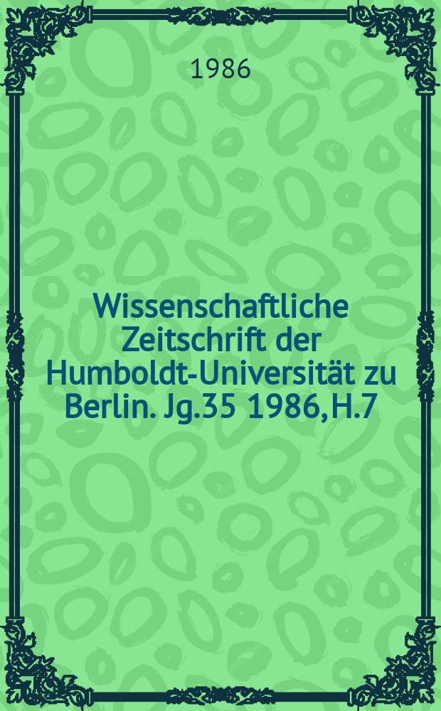 Wissenschaftliche Zeitschrift der Humboldt-Universität zu Berlin. Jg.35 1986, H.7