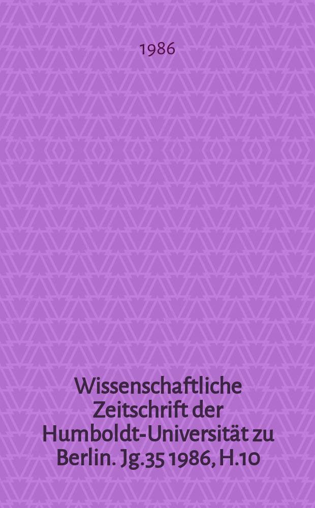 Wissenschaftliche Zeitschrift der Humboldt-Universität zu Berlin. Jg.35 1986, H.10