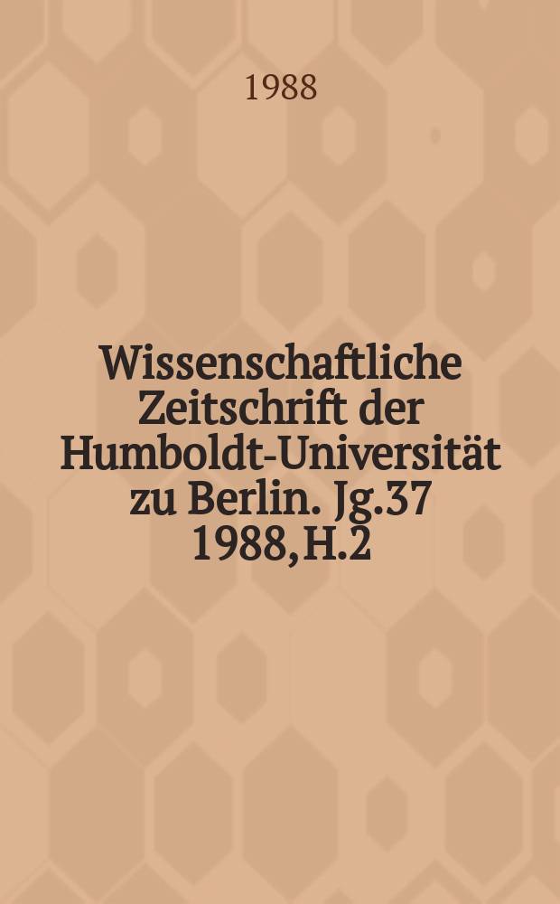 Wissenschaftliche Zeitschrift der Humboldt-Universität zu Berlin. Jg.37 1988, H.2