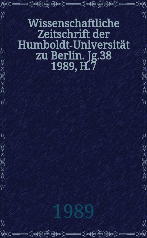 Wissenschaftliche Zeitschrift der Humboldt-Universität zu Berlin. Jg.38 1989, H.7