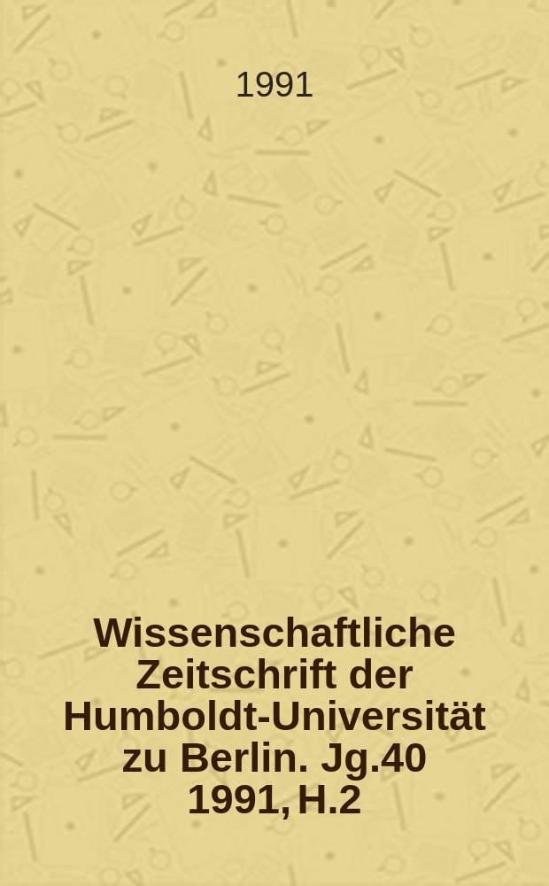 Wissenschaftliche Zeitschrift der Humboldt-Universität zu Berlin. Jg.40 1991, H.2