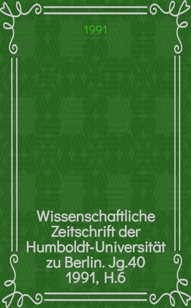 Wissenschaftliche Zeitschrift der Humboldt-Universität zu Berlin. Jg.40 1991, H.6