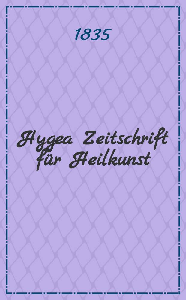 Hygea Zeitschrift für Heilkunst : Nebst einem kritischen Repertorium der gesamten in - und ausländischen Journalistik und Literatur der Homöopathie und der dahin einschlagenden Wissenschaften. Bd.2