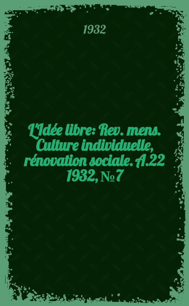 L'Idée libre : Rev. mens. Culture individuelle, rénovation sociale. A.22 1932, №7