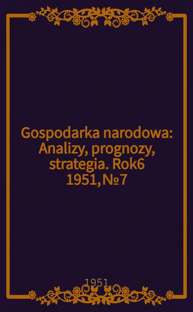 Gospodarka narodowa : Analizy, prognozy, strategia. Rok6 1951, №7