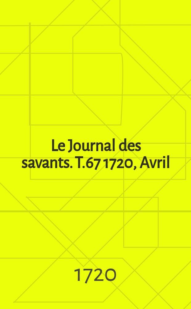 Le Journal des savants. T.67 1720, Avril