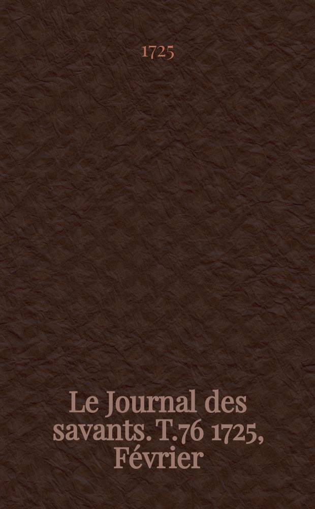 Le Journal des savants. T.76 1725, F&eacute;vrier