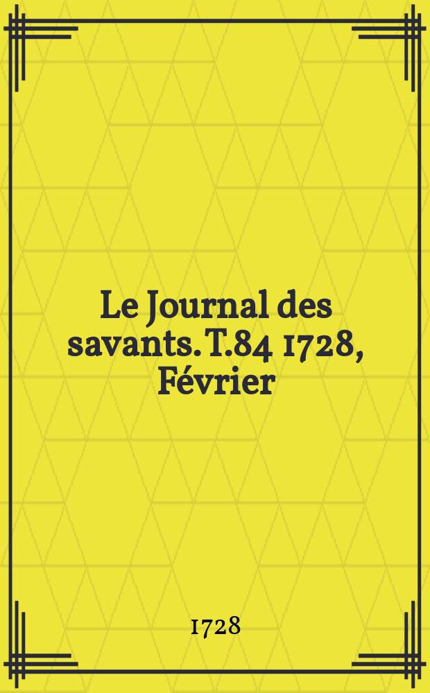 Le Journal des savants. T.84 1728, Février