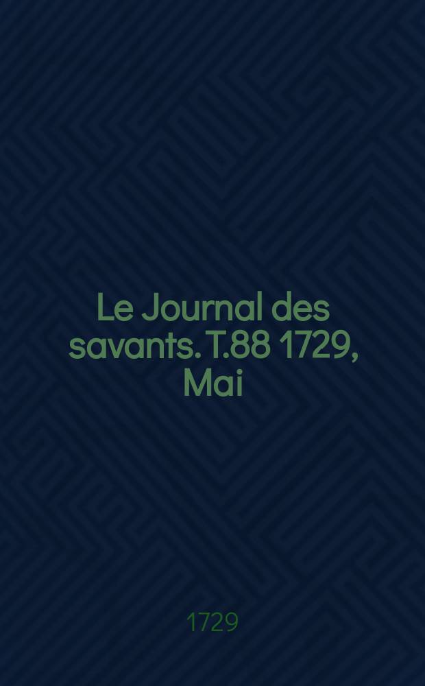Le Journal des savants. T.88 1729, Mai