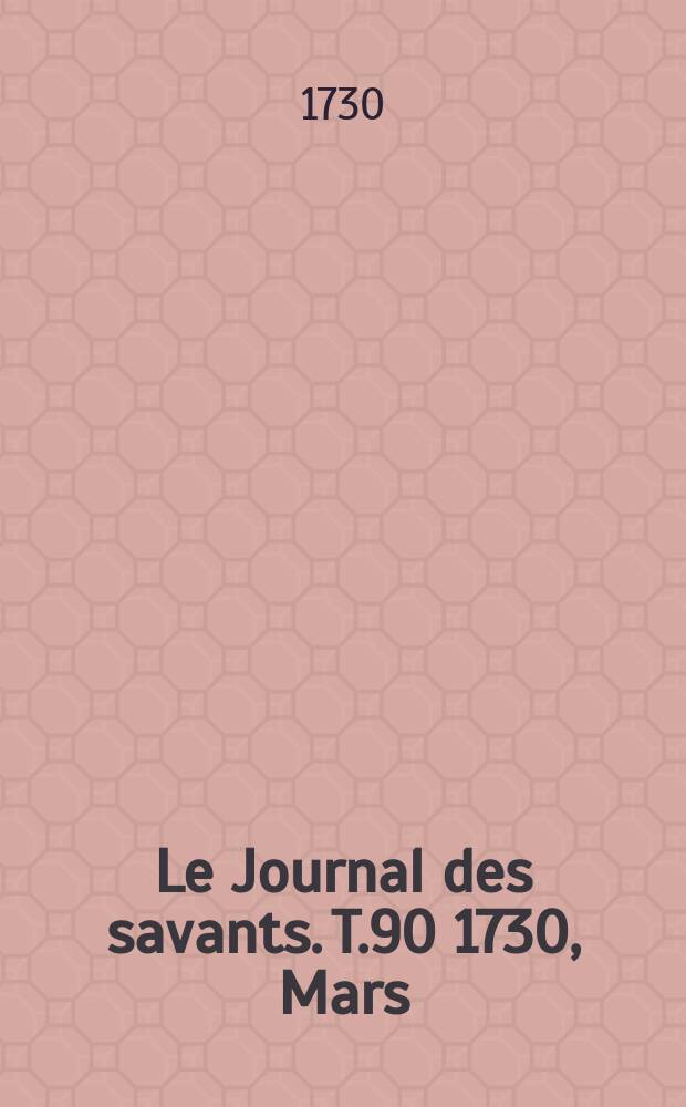 Le Journal des savants. T.90 1730, Mars