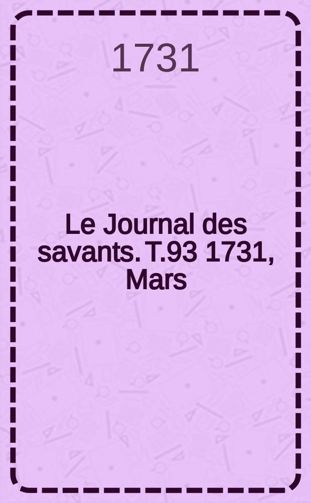 Le Journal des savants. T.93 1731, Mars