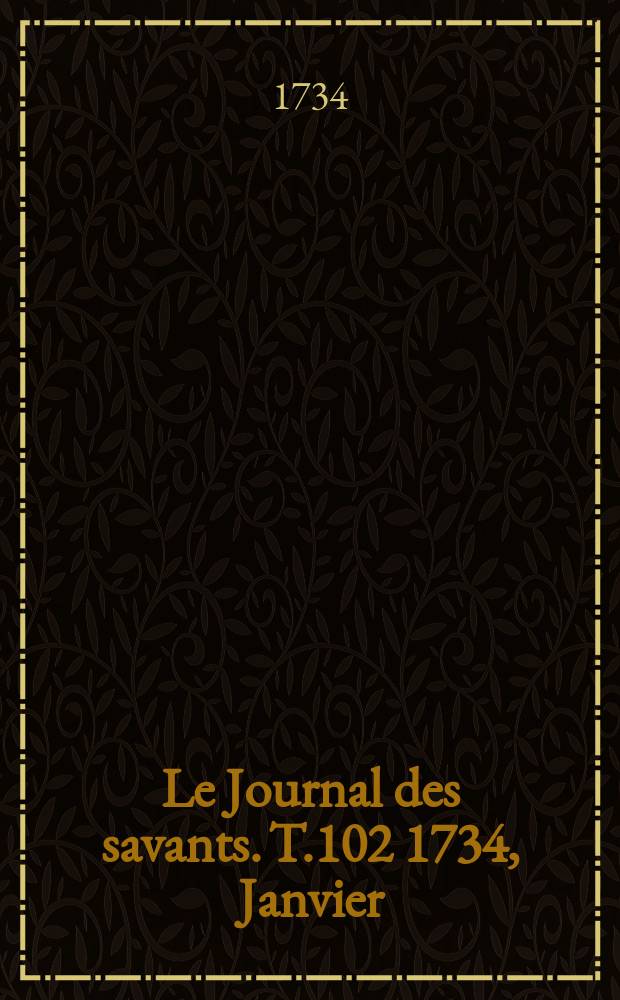 Le Journal des savants. T.102 1734, Janvier