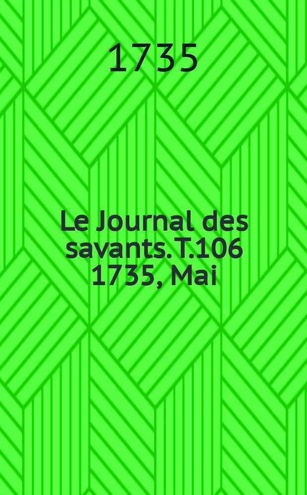 Le Journal des savants. T.106 1735, Mai