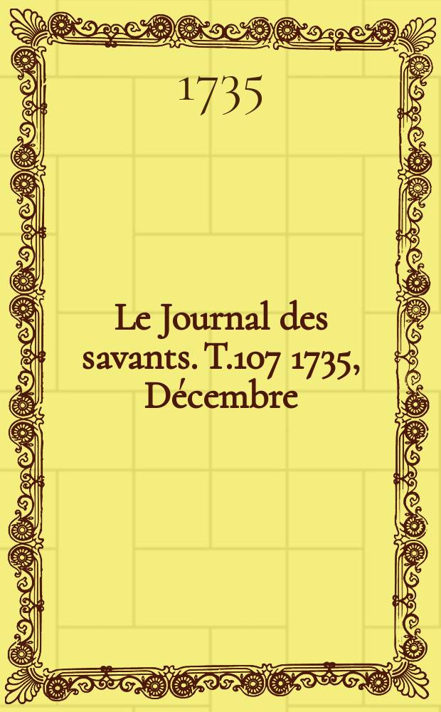 Le Journal des savants. T.107 1735, Décembre