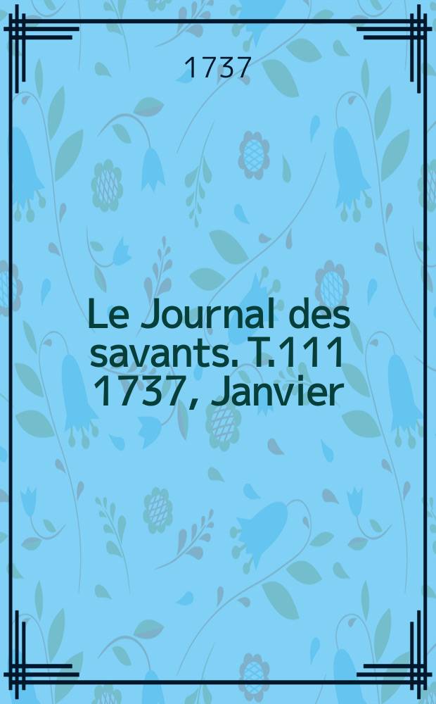 Le Journal des savants. T.111 1737, Janvier