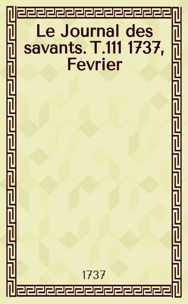 Le Journal des savants. T.111 1737, Février