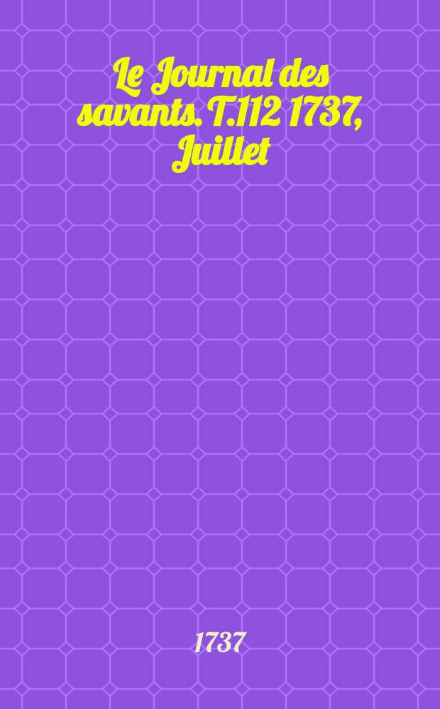 Le Journal des savants. T.112 1737, Juillet