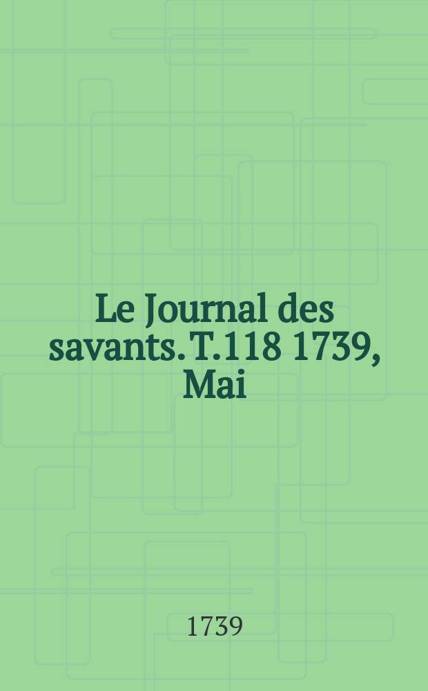 Le Journal des savants. T.118 1739, Mai