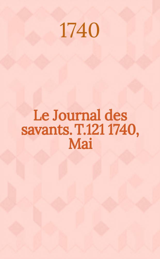 Le Journal des savants. T.121 1740, Mai