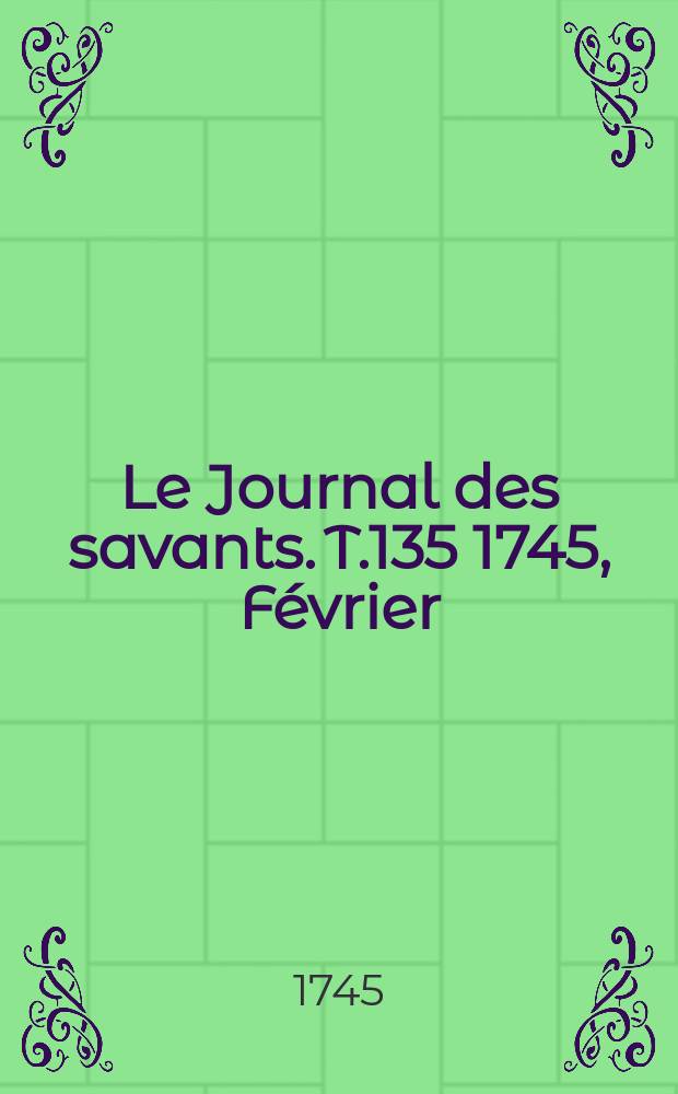 Le Journal des savants. T.135 1745, Février