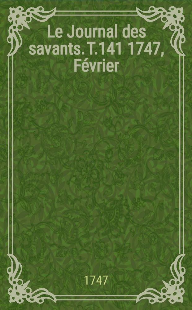 Le Journal des savants. T.141 1747, Février