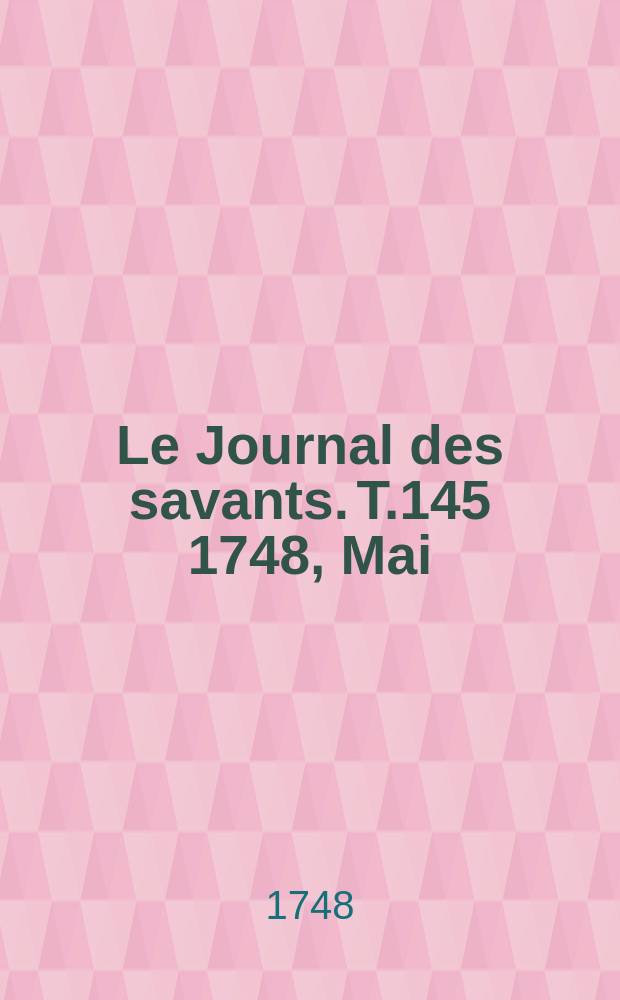 Le Journal des savants. T.145 1748, Mai