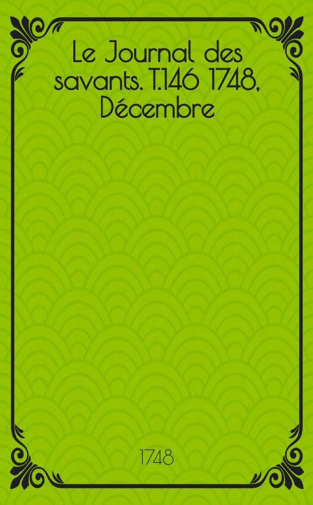Le Journal des savants. T.146 1748, Décembre