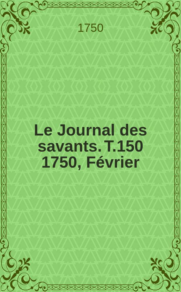 Le Journal des savants. T.150 1750, Février