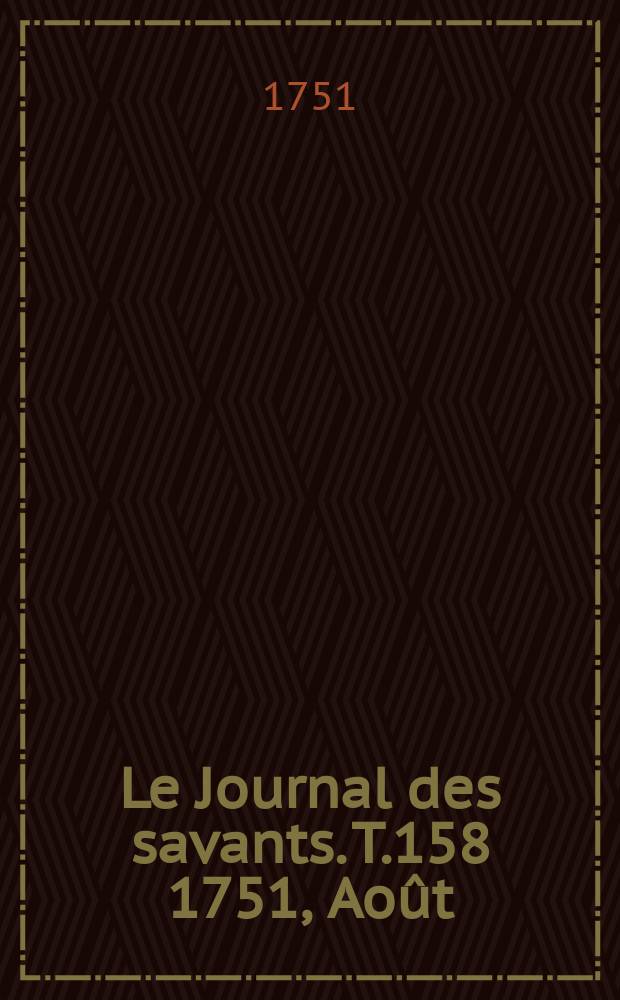 Le Journal des savants. T.158 1751, Août