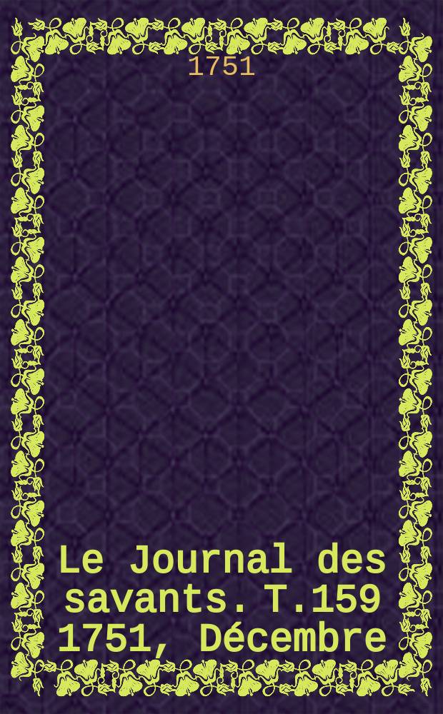 Le Journal des savants. T.159 1751, Décembre