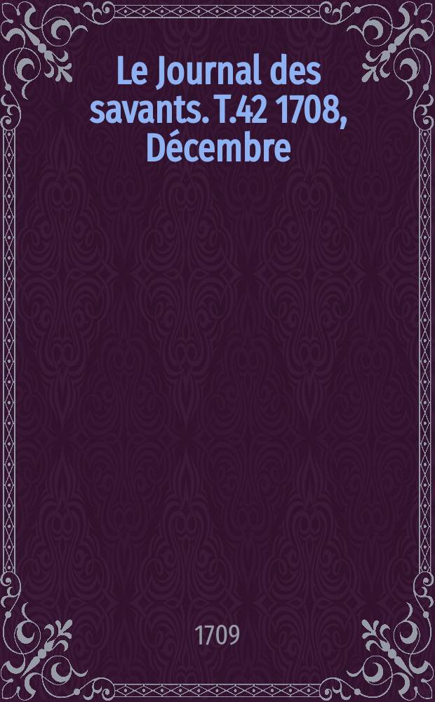 Le Journal des savants. T.42 1708, D&eacute;cembre