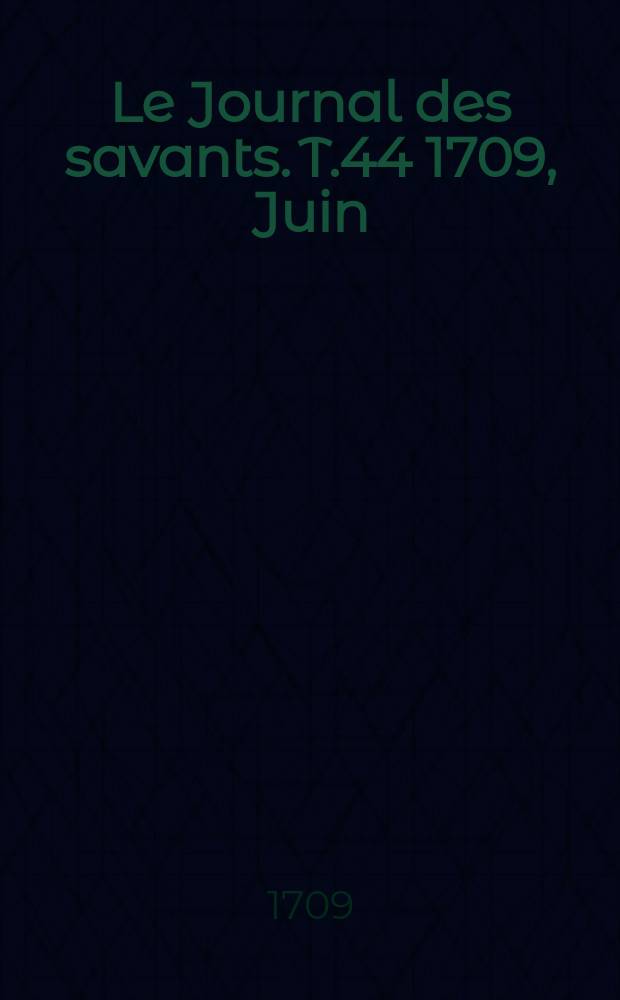 Le Journal des savants. T.44 1709, Juin