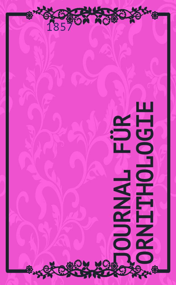 Journal für Ornithologie : Ein Centralorgan für die gesammte Ornithologie Zugleich Organ der Deutschen Ornithologen - Gesselschaft. Jg.5 1857, H.1(25)