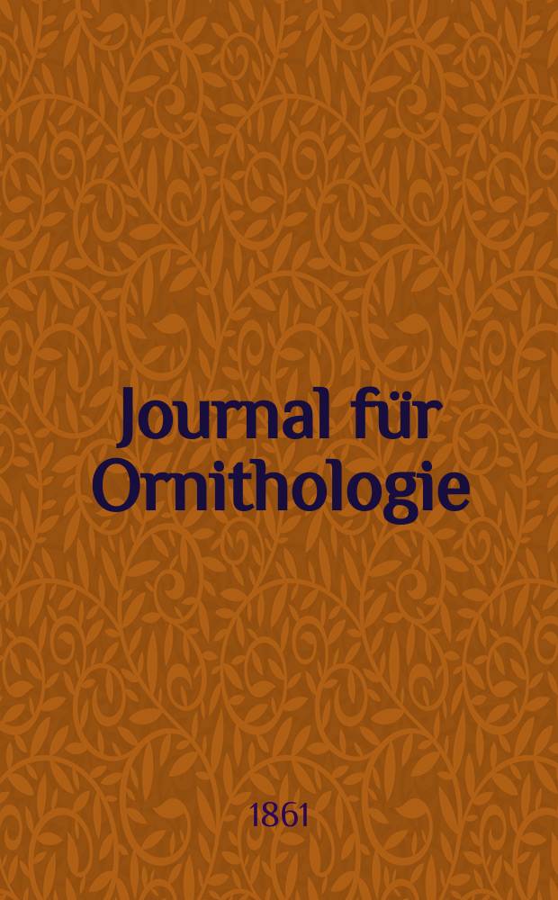 Journal für Ornithologie : Ein Centralorgan für die gesammte Ornithologie Zugleich Organ der Deutschen Ornithologen - Gesselschaft. Jg.9 1861, H.1(49)
