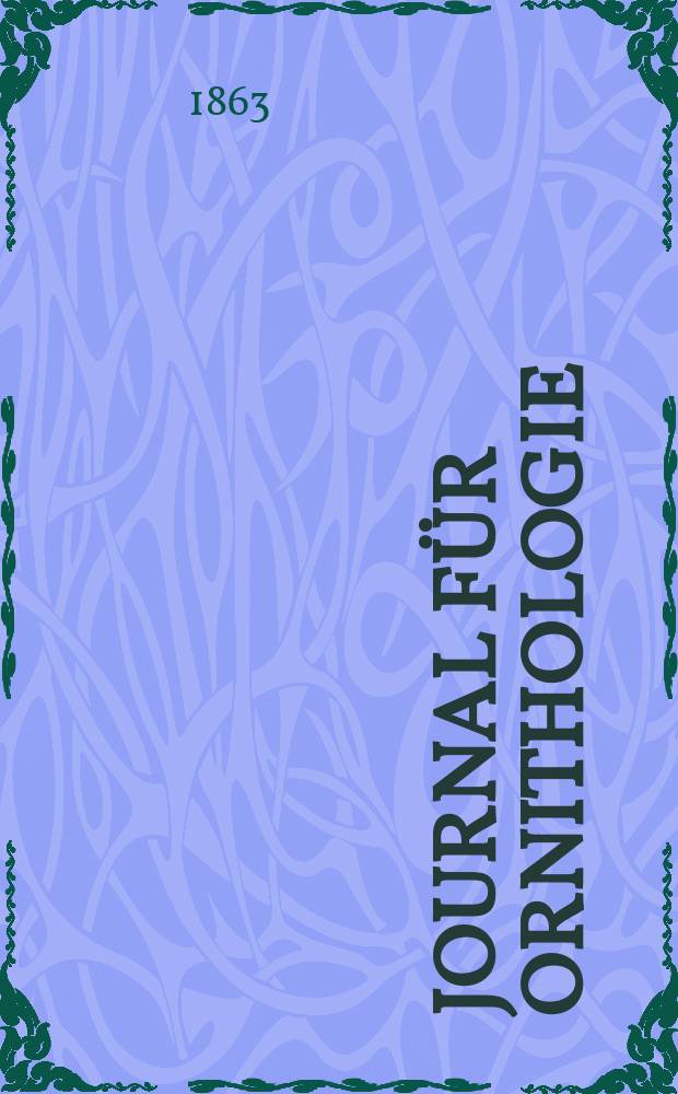 Journal für Ornithologie : Ein Centralorgan für die gesammte Ornithologie Zugleich Organ der Deutschen Ornithologen - Gesselschaft. Jg.11 1863, H.6(66)