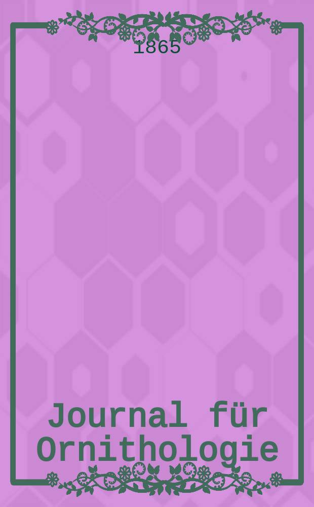 Journal für Ornithologie : Ein Centralorgan für die gesammte Ornithologie Zugleich Organ der Deutschen Ornithologen - Gesselschaft. Jg.13 1865, H.6(78)