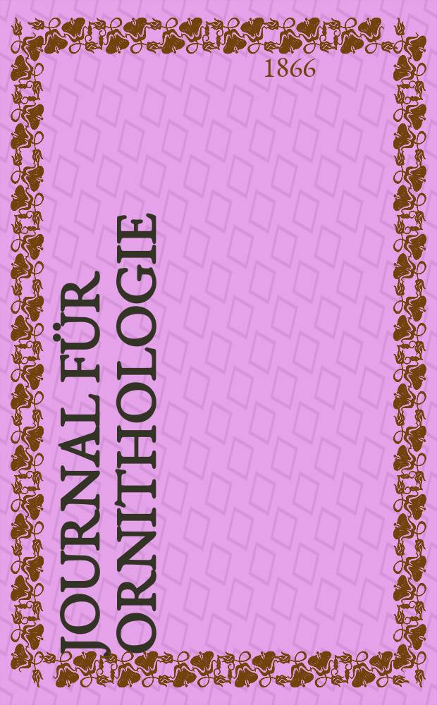 Journal für Ornithologie : Ein Centralorgan für die gesammte Ornithologie Zugleich Organ der Deutschen Ornithologen - Gesselschaft. Jg.14 1866, H.4(82)