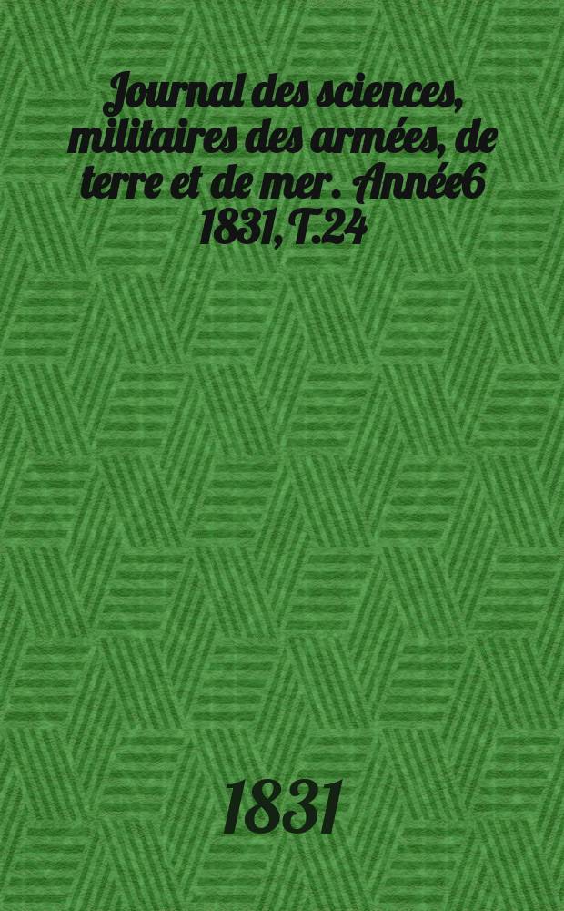 Journal des sciences, militaires des armées, de terre et de mer. Année6 1831, T.24