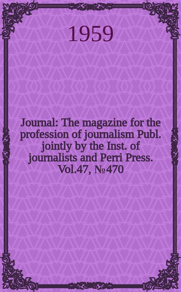 Journal : The magazine for the profession of journalism Publ. jointly by the Inst. of journalists and Perri Press. Vol.47, №470