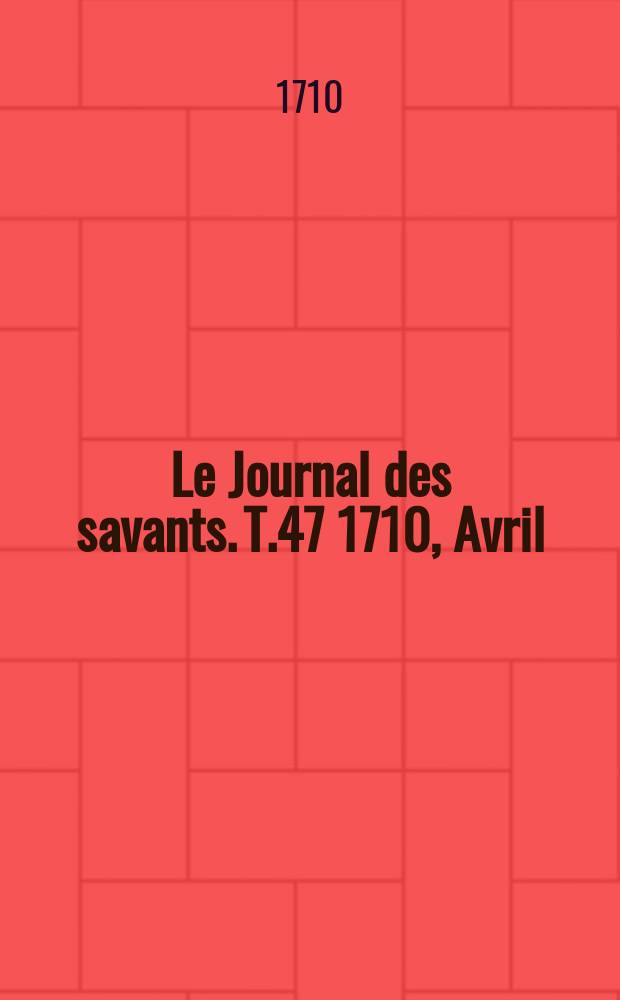 Le Journal des savants. T.47 1710, Avril